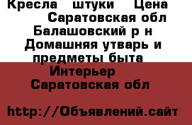 Кресла 2 штуки. › Цена ­ 4 000 - Саратовская обл., Балашовский р-н Домашняя утварь и предметы быта » Интерьер   . Саратовская обл.